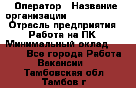 Оператор › Название организации ­ Dimond Style › Отрасль предприятия ­ Работа на ПК › Минимальный оклад ­ 16 000 - Все города Работа » Вакансии   . Тамбовская обл.,Тамбов г.